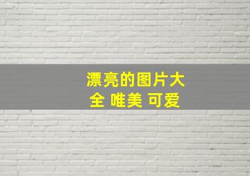 漂亮的图片大全 唯美 可爱